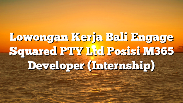 Lowongan Kerja Bali Engage Squared PTY Ltd Posisi M365 Developer  (Internship)