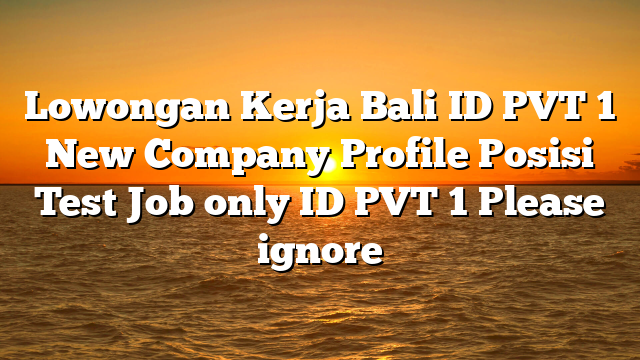Lowongan Kerja Bali ID PVT 1 New Company Profile Posisi Test Job only ID PVT 1 Please ignore