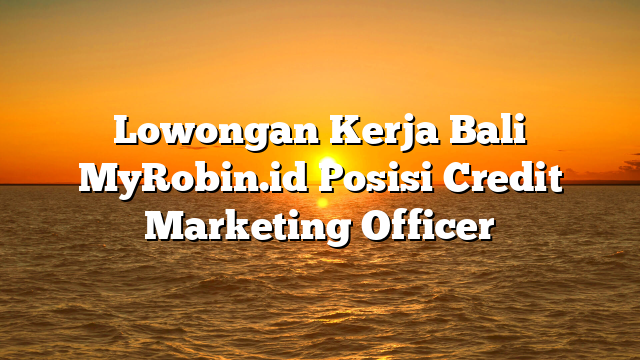 Lowongan Kerja Bali MyRobin.id Posisi Credit Marketing Officer