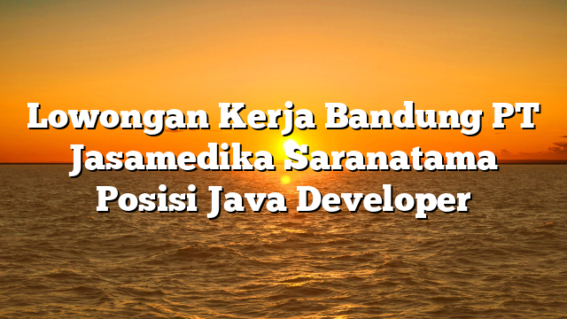 Lowongan Kerja Bandung PT Jasamedika Saranatama Posisi Java Developer