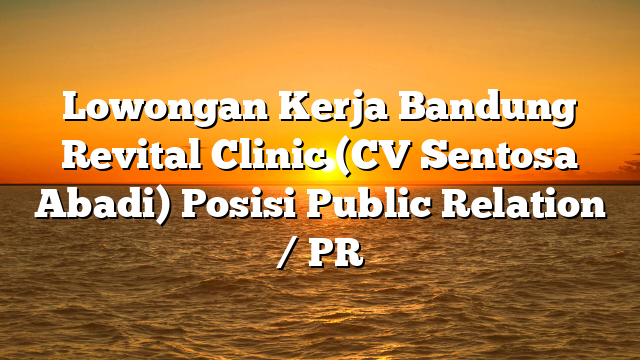 Lowongan Kerja Bandung Revital Clinic (CV Sentosa Abadi) Posisi Public Relation / PR