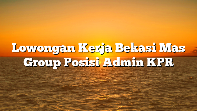 Lowongan Kerja Bekasi Mas Group Posisi Admin KPR