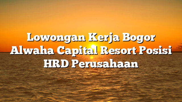 Lowongan Kerja Bogor Alwaha Capital Resort Posisi HRD Perusahaan