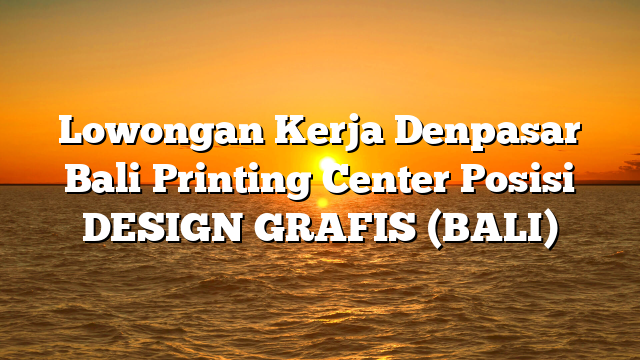 Lowongan Kerja Denpasar Bali Printing Center Posisi DESIGN GRAFIS (BALI)