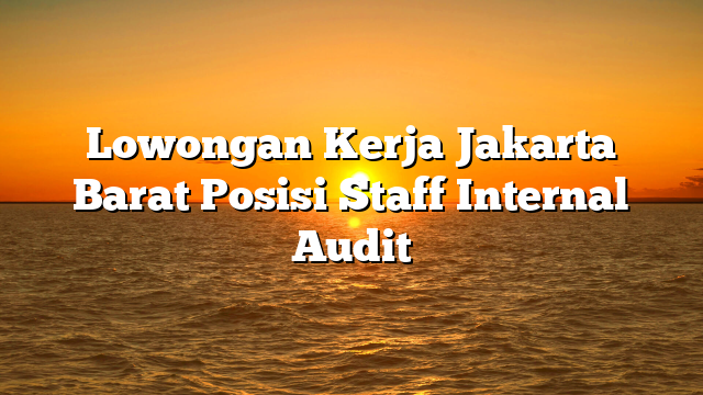 Lowongan Kerja Jakarta Barat  Posisi Staff Internal Audit