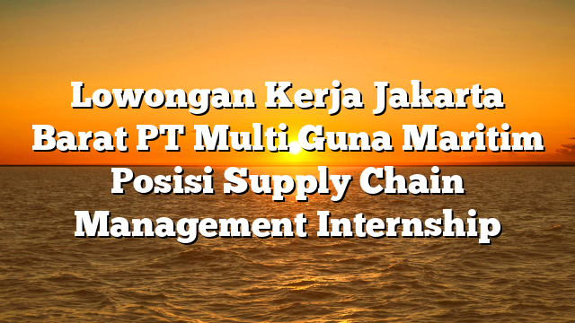 Lowongan Kerja Jakarta Barat PT Multi Guna Maritim Posisi Supply Chain Management Internship