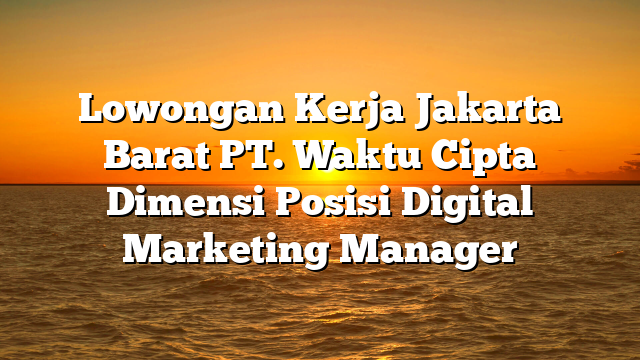 Lowongan Kerja Jakarta Barat PT. Waktu Cipta Dimensi Posisi Digital Marketing Manager