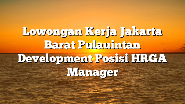 Lowongan Kerja Jakarta Barat Pulauintan Development Posisi HRGA Manager