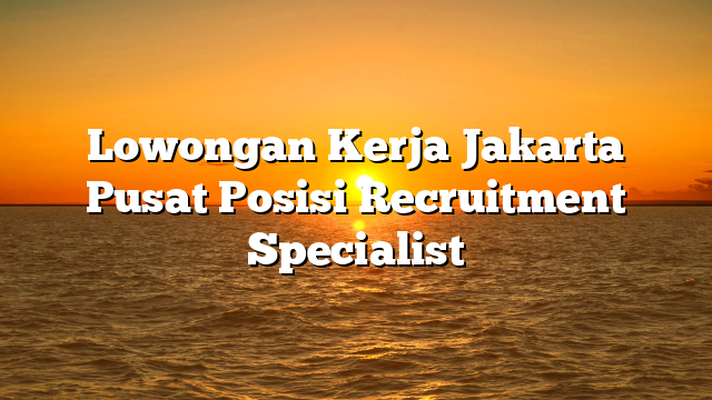 Lowongan Kerja Jakarta Pusat  Posisi Recruitment Specialist