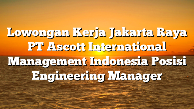 Lowongan Kerja Jakarta Raya PT Ascott International Management Indonesia Posisi Engineering Manager