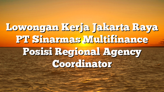 Lowongan Kerja Jakarta Raya PT Sinarmas Multifinance Posisi Regional Agency Coordinator