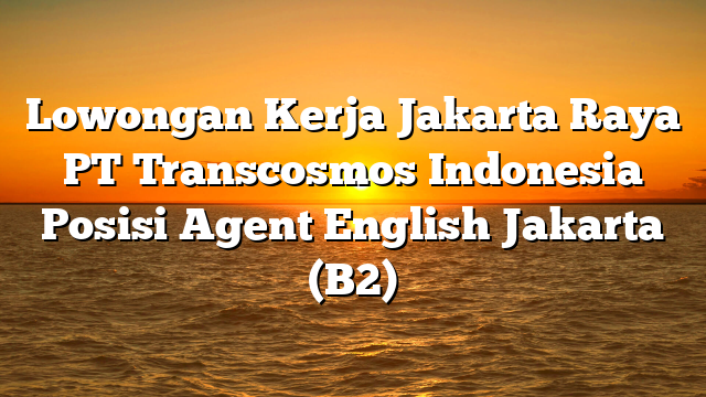 Lowongan Kerja Jakarta Raya PT Transcosmos Indonesia Posisi Agent English Jakarta (B2)