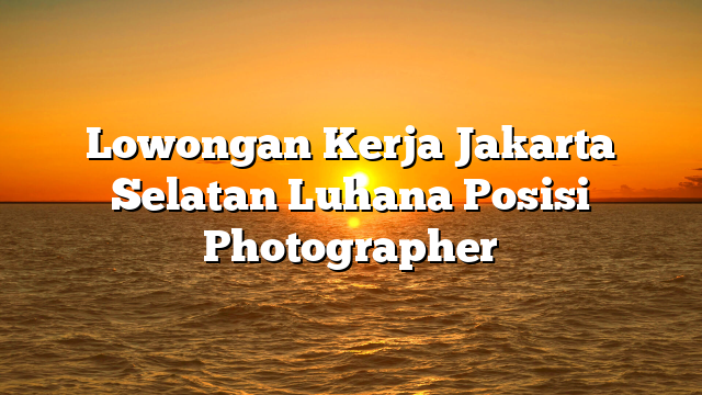 Lowongan Kerja Jakarta Selatan Luhana Posisi Photographer