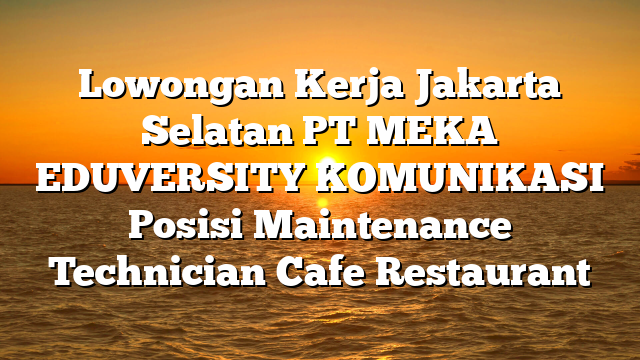Lowongan Kerja Jakarta Selatan PT MEKA EDUVERSITY KOMUNIKASI Posisi Maintenance Technician Cafe Restaurant