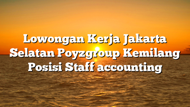 Lowongan Kerja Jakarta Selatan Poyzgroup Kemilang Posisi Staff accounting
