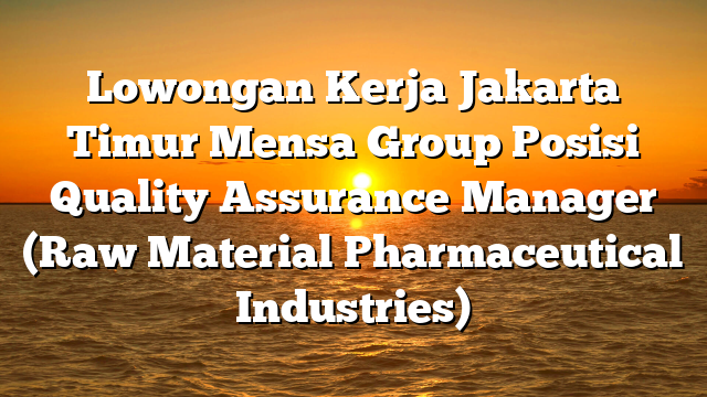 Lowongan Kerja Jakarta Timur Mensa Group Posisi Quality Assurance Manager (Raw Material Pharmaceutical Industries)