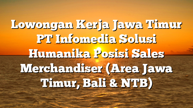 Lowongan Kerja Jawa Timur PT Infomedia Solusi Humanika Posisi Sales Merchandiser (Area Jawa Timur, Bali & NTB)