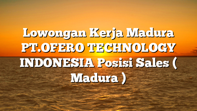 Lowongan Kerja Madura PT.OFERO TECHNOLOGY INDONESIA Posisi Sales ( Madura )