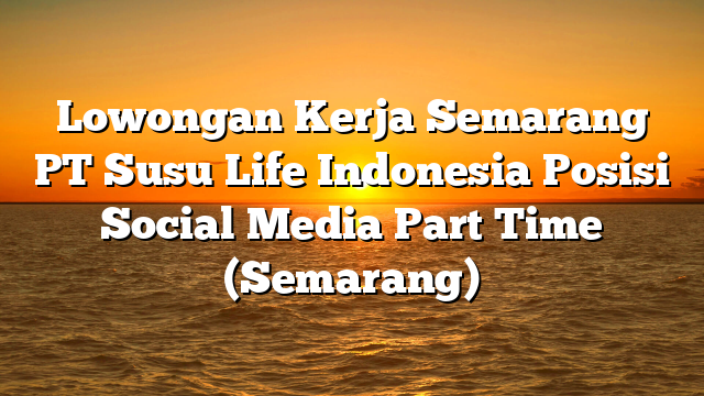 Lowongan Kerja Semarang PT Susu Life Indonesia Posisi Social Media Part Time (Semarang)