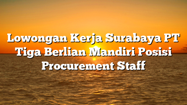 Lowongan Kerja Surabaya PT Tiga Berlian Mandiri Posisi Procurement Staff