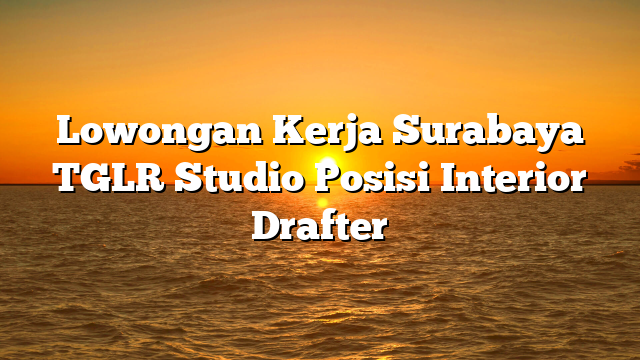 Lowongan Kerja Surabaya TGLR Studio Posisi Interior Drafter