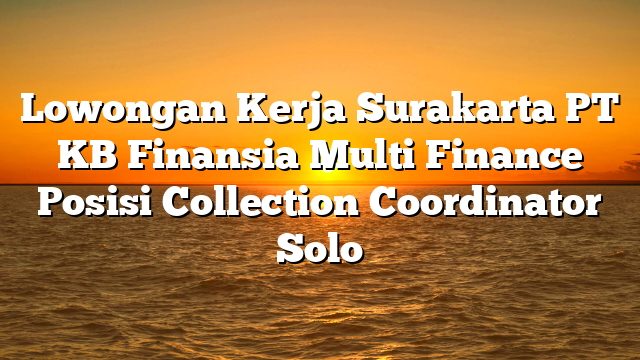 Lowongan Kerja Surakarta PT KB Finansia Multi Finance Posisi Collection Coordinator Solo