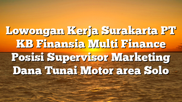 Lowongan Kerja Surakarta PT KB Finansia Multi Finance Posisi Supervisor Marketing Dana Tunai Motor area Solo