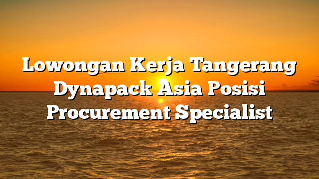 Lowongan Kerja Tangerang Dynapack Asia Posisi Procurement Specialist