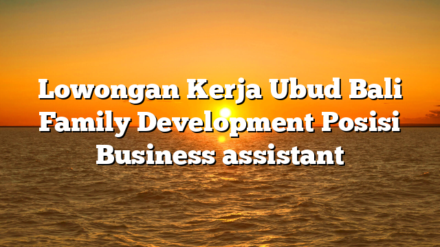 Lowongan Kerja Ubud Bali Family Development Posisi Business assistant